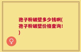 孢子粉破壁多少钱啊(孢子粉破壁价格查询！)