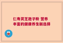 仁寿灵芝孢子粉 营养丰富的健康养生新选择