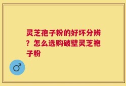 灵芝孢子粉的好坏分辨？怎么选购破壁灵芝袍子粉
