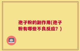 孢子粉的副作用(孢子粉有哪些不良反应？)