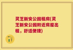 灵芝新安公园租房(灵芝新安公园附近房屋出租，舒适便捷)