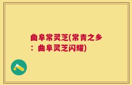 曲阜常灵芝(常青之乡：曲阜灵芝闪耀)