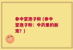 参中堂孢子粉 (参中堂孢子粉：中药里的新宠？)