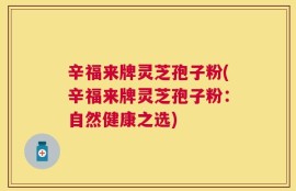 辛福来牌灵芝孢子粉(辛福来牌灵芝孢子粉：自然健康之选)