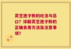 灵芝孢子粉的吃法与忌口？详解灵芝孢子粉的正确食用方法及注意事项？