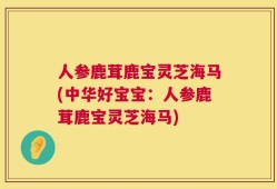 人参鹿茸鹿宝灵芝海马(中华好宝宝：人参鹿茸鹿宝灵芝海马)