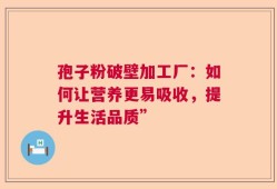 孢子粉破壁加工厂：如何让营养更易吸收，提升生活品质”
