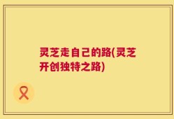 灵芝走自己的路(灵芝开创独特之路)