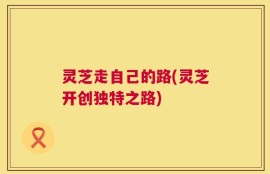 灵芝走自己的路(灵芝开创独特之路)