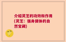 介绍灵芝的功效和作用(灵芝：强身健体的自然宝藏)