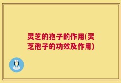 灵芝的孢子的作用(灵芝孢子的功效及作用)