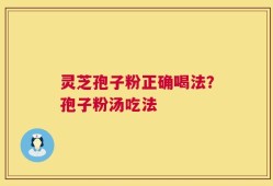 灵芝孢子粉正确喝法？孢子粉汤吃法