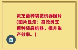灵芝菌种装袋机器图片(图片显示：高效灵芝菌种装袋机器，提升生产效率。)