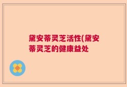 黛安蒂灵芝活性(黛安蒂灵芝的健康益处