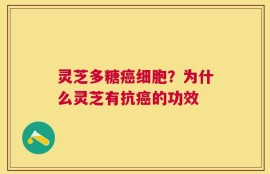 灵芝多糖癌细胞？为什么灵芝有抗癌的功效