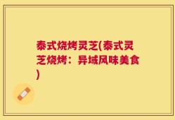 泰式烧烤灵芝(泰式灵芝烧烤：异域风味美食)