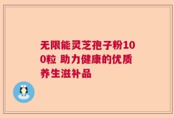 无限能灵芝孢子粉100粒 助力健康的优质养生滋补品