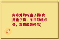 内寒外热吃孢子粉(食用孢子粉：冬日取暖必备，夏日解暑佳品)