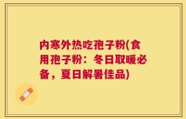 内寒外热吃孢子粉(食用孢子粉：冬日取暖必备，夏日解暑佳品)