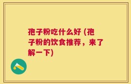 孢子粉吃什么好 (孢子粉的饮食推荐，来了解一下)