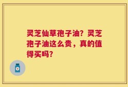 灵芝仙草孢子油？灵芝孢子油这么贵，真的值得买吗？