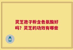 灵芝孢子粉含色氨酸好吗？灵芝的功效有哪些
