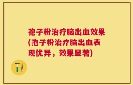 孢子粉治疗脑出血效果(孢子粉治疗脑出血表现优异，效果显著)