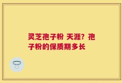 灵芝孢子粉 天涯？孢子粉的保质期多长
