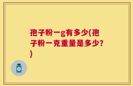 孢子粉一g有多少(孢子粉一克重量是多少？)