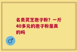 名贵灵芝孢子粉？一斤40多元的孢子粉是真的吗