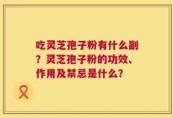吃灵芝孢子粉有什么副？灵芝孢子粉的功效、作用及禁忌是什么？