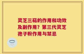 灵芝三萜的作用和功效及副作用？第三代灵芝孢子粉作用与禁忌