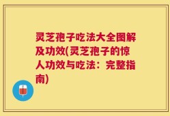 灵芝孢子吃法大全图解及功效(灵芝孢子的惊人功效与吃法：完整指南)