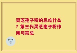 灵芝孢子粉的忌吃什么？第三代灵芝孢子粉作用与禁忌
