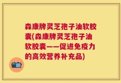 森康牌灵芝孢子油软胶囊(森康牌灵芝孢子油软胶囊——促进免疫力的高效营养补充品)