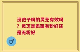 没孢子粉的灵芝有效吗？灵芝是表面有粉好还是无粉好