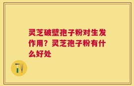 灵芝破壁孢子粉对生发作用？灵芝孢子粉有什么好处