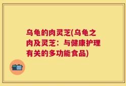 乌龟的肉灵芝(乌龟之肉及灵芝：与健康护理有关的多功能食品)
