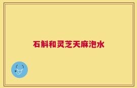 石斛和灵芝天麻泡水