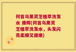 何首乌黑灵芝植萃洗发水 康辉(何首乌黑灵芝植萃洗发水，头发闪亮柔顺又健康)