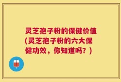 灵芝孢子粉的保健价值(灵芝孢子粉的六大保健功效，你知道吗？)