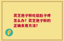 灵芝孢子粉吃后肚子疼怎么办？灵芝孢子粉的正确食用方法？