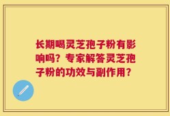 长期喝灵芝孢子粉有影响吗？专家解答灵芝孢子粉的功效与副作用？