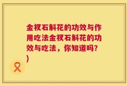 金衩石斛花的功效与作用吃法金衩石斛花的功效与吃法，你知道吗？)