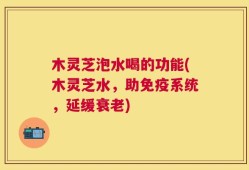 木灵芝泡水喝的功能(木灵芝水，助免疫系统，延缓衰老)