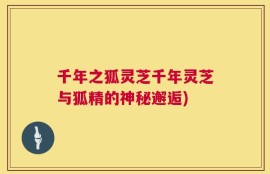 千年之狐灵芝千年灵芝与狐精的神秘邂逅)