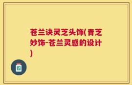 苍兰诀灵芝头饰(青芝妙饰-苍兰灵感的设计)