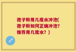 孢子粉用几度水冲泡(孢子粉如何正确冲泡？推荐用几度水？)