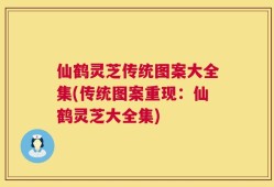 仙鹤灵芝传统图案大全集(传统图案重现：仙鹤灵芝大全集)