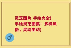 灵芝图片 手绘大全(手绘灵芝图集：多样风格，灵动生动)